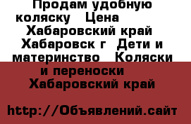 Продам удобную коляску › Цена ­ 2 500 - Хабаровский край, Хабаровск г. Дети и материнство » Коляски и переноски   . Хабаровский край